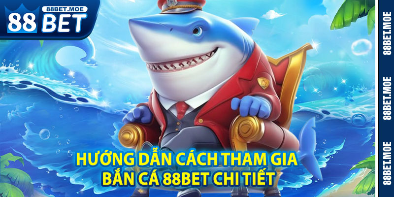 Hướng Dẫn Cách Tham Gia Bắn Cá 88BET Chi Tiết