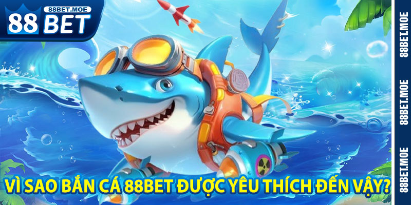 Vì Sao Bắn Cá 88BET Được Yêu Thích Đến Vậy?